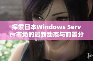 探索日本Windows Server市场的最新动态与前景分析