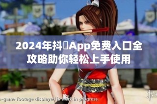 2024年抖抈App免费入口全攻略助你轻松上手使用