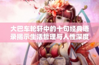 大巴车轮轩中的十句经典语录揭示生活哲理与人性深度探讨