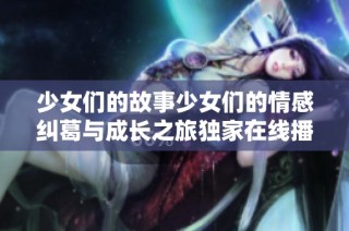 少女们的故事少女们的情感纠葛与成长之旅独家在线播放