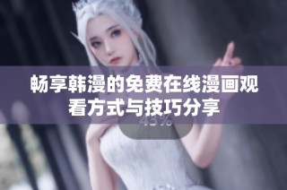 畅享韩漫的免费在线漫画观看方式与技巧分享