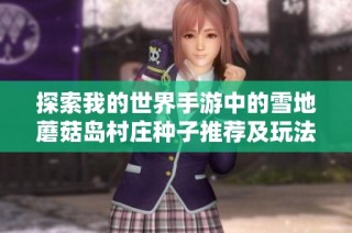 探索我的世界手游中的雪地蘑菇岛村庄种子推荐及玩法技巧
