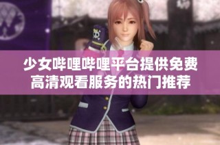 少女哔哩哔哩平台提供免费高清观看服务的热门推荐