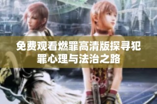 免费观看燃罪高清版探寻犯罪心理与法治之路