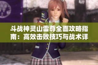 斗战神灵山雷尊全面攻略指南：高效击败技巧与战术详解解析