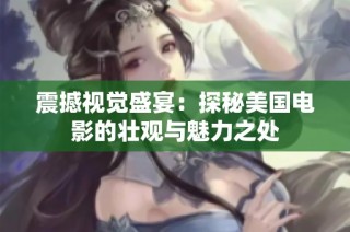 震撼视觉盛宴：探秘美国电影的壮观与魅力之处