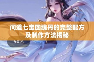 问道七宝回魂丹的完整配方及制作方法揭秘