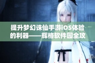 提升梦幻诛仙手游iOS体验的利器——辉格软件园全攻略