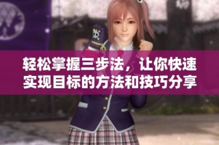 轻松掌握三步法，让你快速实现目标的方法和技巧分享