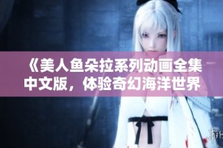 《美人鱼朵拉系列动画全集中文版，体验奇幻海洋世界的小游戏》