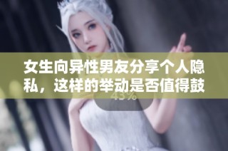 女生向异性男友分享个人隐私，这样的举动是否值得鼓励和理解