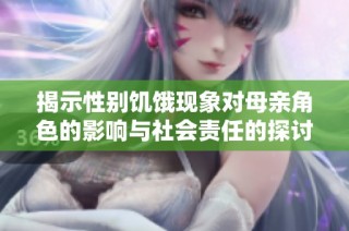 揭示性别饥饿现象对母亲角色的影响与社会责任的探讨