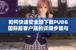 如何快速安全地下载PUBG国际服客户端的详细步骤与入口分享