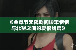 《全章节无障碍阅读宋惜惜与北望之间的爱恨纠葛》