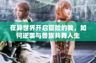 在异世界开启冒险的我，如何逆袭与兽族共舞人生
