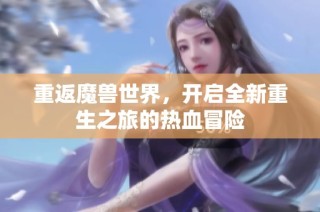 重返魔兽世界，开启全新重生之旅的热血冒险