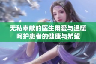 无私奉献的医生用爱与温暖呵护患者的健康与希望