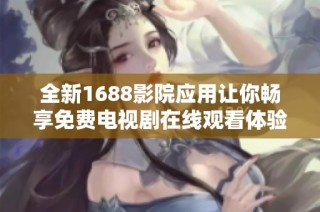 全新1688影院应用让你畅享免费电视剧在线观看体验
