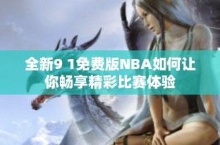 全新9 1免费版NBA如何让你畅享精彩比赛体验