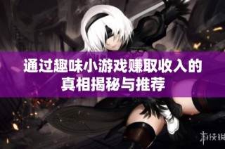 通过趣味小游戏赚取收入的真相揭秘与推荐