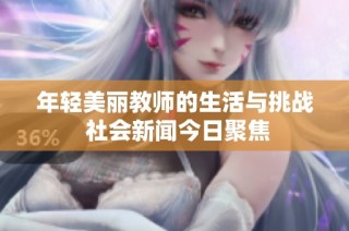 年轻美丽教师的生活与挑战 社会新闻今日聚焦