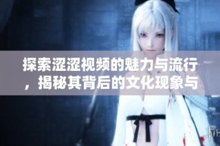探索涩涩视频的魅力与流行，揭秘其背后的文化现象与影响力