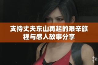 支持丈夫东山再起的艰辛旅程与感人故事分享
