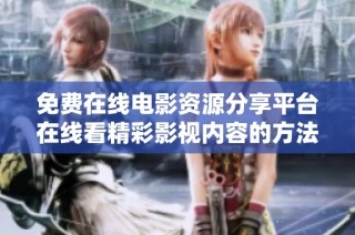 免费在线电影资源分享平台在线看精彩影视内容的方法与技巧