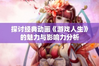 探讨经典动画《游戏人生》的魅力与影响力分析