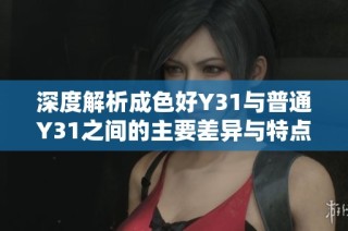 深度解析成色好Y31与普通Y31之间的主要差异与特点分析