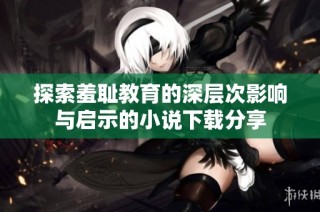 探索羞耻教育的深层次影响与启示的小说下载分享