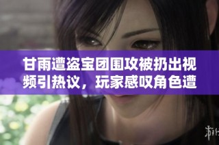 甘雨遭盗宝团围攻被扔出视频引热议，玩家感叹角色遭遇太惨烈