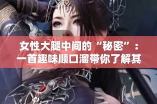 女性大腿中间的“秘密”：一首趣味顺口溜带你了解其中含义