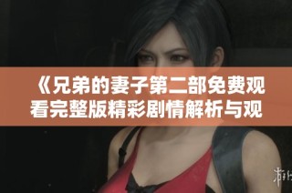 《兄弟的妻子第二部免费观看完整版精彩剧情解析与观影指南》