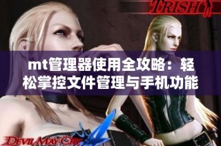 mt管理器使用全攻略：轻松掌控文件管理与手机功能设置技巧介绍
