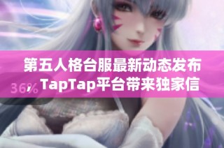 第五人格台服最新动态发布，TapTap平台带来独家信息与解析