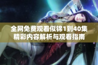 全网免费观看似锦1到40集精彩内容解析与观看指南