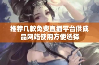 推荐几款免费直播平台供成品网站使用方便选择