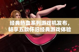 经典热血系列游戏机发布，畅享五款怀旧经典游戏体验