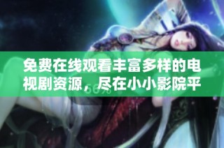 免费在线观看丰富多样的电视剧资源，尽在小小影院平台