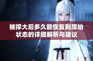 被撑大后多久能恢复到原始状态的详细解析与建议