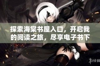 探索海棠书屋入口，开启我的阅读之旅，尽享电子书下载乐趣