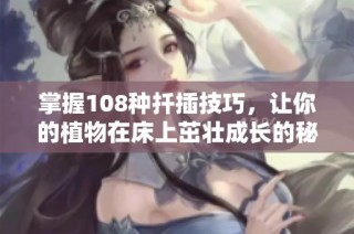 掌握108种扦插技巧，让你的植物在床上茁壮成长的秘诀大揭秘