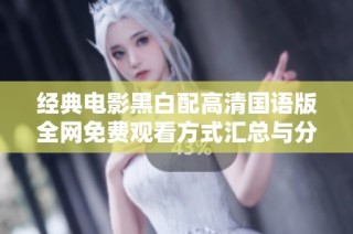 经典电影黑白配高清国语版全网免费观看方式汇总与分享