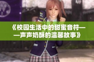 《校园生活中的甜蜜音符——声声奶酥的温馨故事》