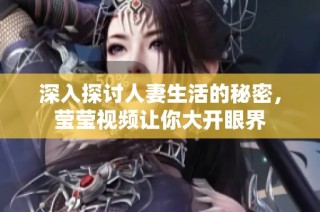 深入探讨人妻生活的秘密，莹莹视频让你大开眼界