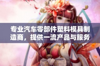 专业汽车零部件塑料模具制造商，提供一流产品与服务