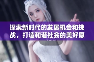探索新时代的发展机会和挑战，打造和谐社会的美好愿景
