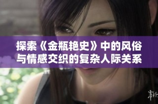 探索《金瓶艳史》中的风俗与情感交织的复杂人际关系与社会风貌