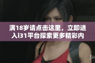 满18岁请点击这里，立即进入i31平台探索更多精彩内容